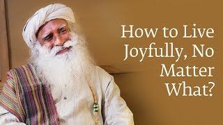 How to Live Joyfully No Matter What  Sadhguru [upl. by Ssirk]