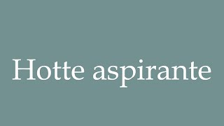 How to Pronounce Hotte aspirante Extractor hood Correctly in French [upl. by Aubreir462]