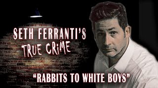 Rabbits to White Boys Seth Ferrantis True Crime [upl. by Lohrman]