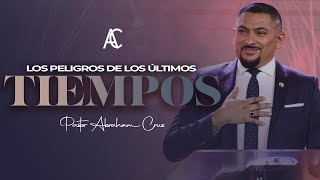 Los Peligros de los Últimos Tiempos  Pastor Abraham Cruz [upl. by Retsae668]