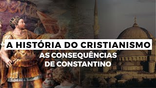 As Consequências de Constantino  A HISTÓRIA DO CRISTIANISMO  Episódio 2 [upl. by Nohsauq10]