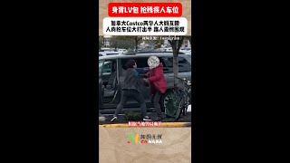 身背LV包抢残疾人车位！加拿大Costco两华人大妈互殴：抢车位大打出手！路人震惊围观！ [upl. by Lattimer]