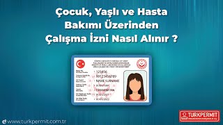 Çocuk Yaşlı ve Hasta Bakımı Üzerinden Çalışma İzni Nasıl Alınır [upl. by Nnaed473]