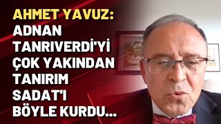 Ahmet Yavuz Adnan Tanrıverdiyi çok yakından tanırım SADATı böyle kurdu [upl. by Vada565]