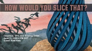 How Would You Slice That  Ceramics TPU and Slowing Down with Allie Katz [upl. by Aim]