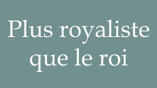 How to Pronounce Plus royaliste que le roi More royalist than the king Correctly in French [upl. by Iaoh884]