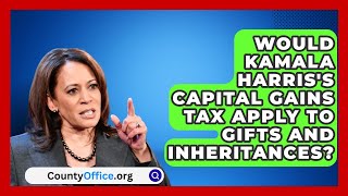 Would Kamala Harriss Capital Gains Tax Apply to Gifts and Inheritances  CountyOfficeorg [upl. by Aikaj907]