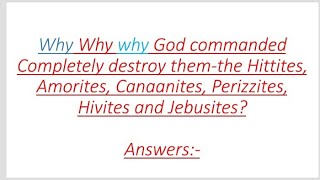 Why Why Why God commanded completely destroyed them the Hittites Amorites Canaanites Perizzites [upl. by Ragnar]