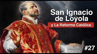 27 SAN IGNACIO DE LOYOLA y La Reforma Católica [upl. by Inoy]