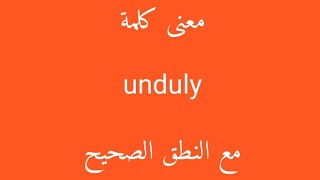 معنى كلمة unduly مع النطق الصحيح [upl. by Ueihttam]